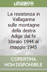 La resistenza in Vallagarina sulle montagne della destra Adige dal fe bbraio 1944 al maggio 1945