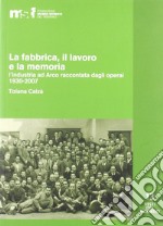 La fabbrica, il lavoro e la memoria: l'industria ad Arco raccontata dagli operai 1930-2007