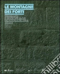 Le montagne dei forti. Paesaggi alpini e architetture militari nell'alta Valle del Chiese 1859-2014