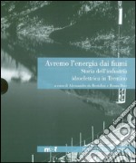 Avremo l'energia dai fiumi. Storia dell'industria idroelettrica in Trentino