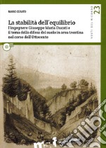 La stabilità dell'equilibrio. L'ingegnere Giuseppe Maria Ducati e il tema della difesa del suolo in area trentina nel corso dell'Ottocento. Con DVD libro