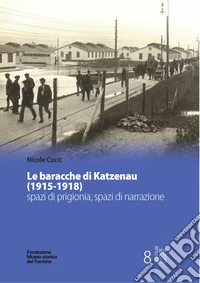 Le baracche di Katzenau (1915-1918) spazi di prigionia, spazi di narrazione libro