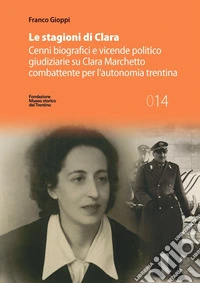 Le stagioni di Clara. Cenni biografici e vicende politico giudiziarie su Clara Marchetto combattente per l'autonomia trentina libro