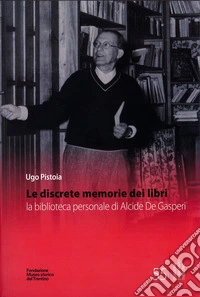 Le discrete memorie dei libri. La biblioteca personale di Alcide De Gasperi. Ediz. integrale libro