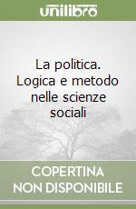 La politica. Logica e metodo nelle scienze sociali libro