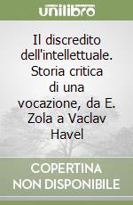 Il discredito dell'intellettuale. Storia critica di una vocazione, da E. Zola a Vaclav Havel libro