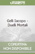 Gelli Iacopo - Duelli Mortali libro