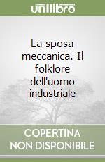 La sposa meccanica. Il folklore dell'uomo industriale libro