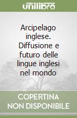 Arcipelago inglese. Diffusione e futuro delle lingue inglesi nel mondo libro