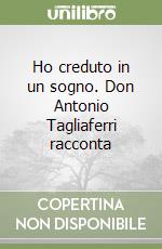 Ho creduto in un sogno. Don Antonio Tagliaferri racconta libro