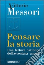 Pensare la storia. Una lettura cattolica dell'avventura umana libro