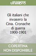 Gli italiani che invasero la Cina. Cronache di guerra 1900-1901