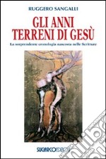 Gli anni terreni di Gesù. La sorprendente cronologia nascosta nelle Scritture libro