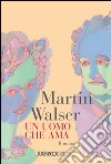 Un uomo che ama libro di Walser Martin