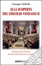 Alla scoperta del Concilio Vaticano II. «Il programma d'azione del cristianesimo del nostro tempo» libro