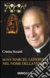 Mons. Marcel Lefebvre. Nel nome della verità libro