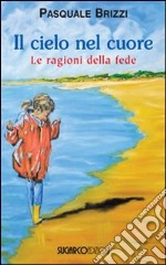 Il cielo nel cuore. Le ragioni della fede libro