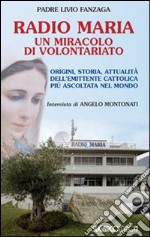 Radio Maria un miracolo di volontariato. Origini, storia e attualità dell'emittente cattolica più ascoltata nel mondo libro