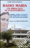 Radio Maria un miracolo di volontariato. Origini, storia e attualità dell'emittente cattolica più ascoltata nel mondo libro