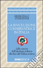 La rivoluzione conservatrice in Italia dalla nascita dell'ideologia italiana alla fine del berlusconismo libro