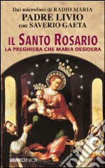 Il Santo Rosario. La preghiera che Maria desidera libro