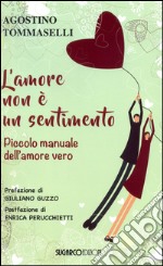 L'amore non è un sentimento. Piccolo manuale dell'amore vero