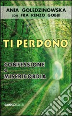 Ti perdono. Confessione e misericordia libro