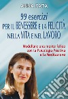 99 esercizi per il benessere e la felicità nella vita e nel lavoro. Modellare una mente felice con la psicologia positiva e la meditazione libro di Fata Anna