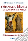 L'arcangelo Michele e i suoi devoti amici. 50 testimonianze di santi e mistici libro