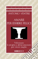 Amare per essere felici. Valorizzare le proprie e altrui emozioni per vivere meglio libro