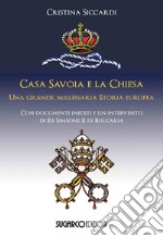 Casa Savoia e la Chiesa. Una grande, millenaria storia europea libro
