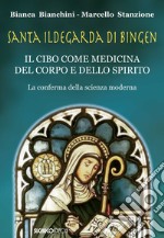 Santa Ildegarda di Bingen. Il cibo come medicina del corpo e dello spirito. La conferma della scienza moderna libro