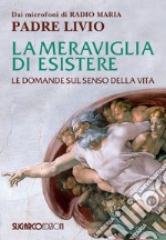 La meraviglia di esistere. Le domande sul senso della vita libro