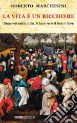 La vita è un bicchiere. Discorsi sulla vita, il lavoro e il buon bere libro