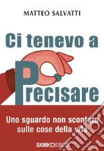 Ci tenevo a precisare. Uno sguardo non scontato sulle cose della vita