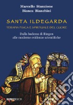 Santa Ildegarda. Terapia fisica e spirituale del cuore. Dalla badessa di Bingen alle moderne evidenze scientifiche libro