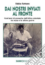 Dai nostri inviati al fronte. Cent'anni di cronache dall'Africa orientale tra Adua e le ultime guerre