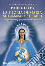 La gloria di Maria nell'annuncio dei segreti. Il segno di Medjugorje illuminerà il mondo libro