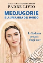 Medjugorje è la speranza del mondo. La Madonna prepara i tempi nuovi libro