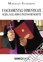 I sacramentali dimenticati. Acqua, sale, olio e incenso benedetti libro