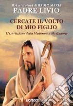 Cercate il volto di mio figlio. L'esortazione della Madonna a Medjugorje libro