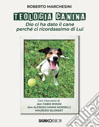 Teologia canina. Dio ci ha dato il cane perché ci ricordassimo di Lui libro
