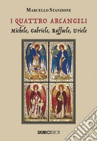 I quattro arcangeli. Michele, Gabriele, Raffaele, Uriele libro