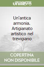 Un'antica armonia. Artigianato artistico nel trevigiano libro