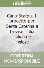 Carlo Scarpa. Il progetto per Santa Caterina a Treviso. Ediz. italiana e inglese libro