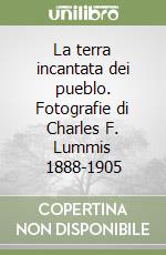 La terra incantata dei pueblo. Fotografie di Charles F. Lummis 1888-1905