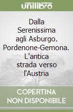 Dalla Serenissima agli Asburgo. Pordenone-Gemona. L'antica strada verso l'Austria libro