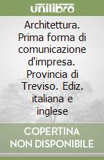 Architettura. Prima forma di comunicazione d'impresa. Provincia di Treviso. Ediz. italiana e inglese libro