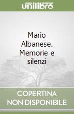 Mario Albanese. Memorie e silenzi libro