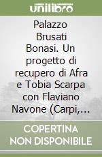 Palazzo Brusati Bonasi. Un progetto di recupero di Afra e Tobia Scarpa con Flaviano Navone (Carpi, 1994-98) libro